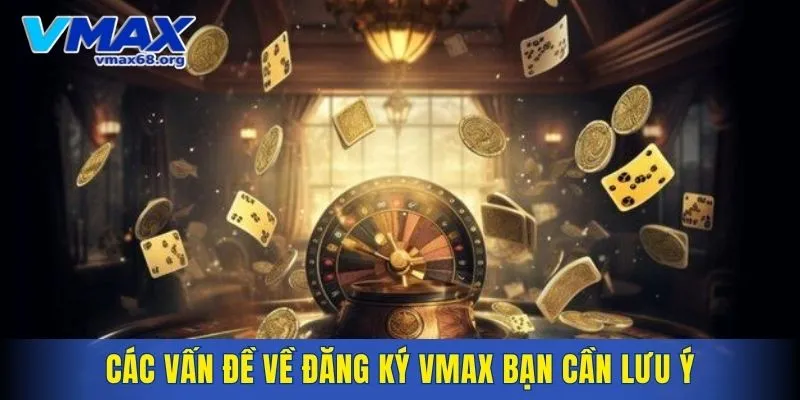 Các vấn đề về đăng ký VMAX bạn cần lưu ý