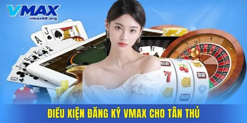 Điều kiện đăng ký VMAX cho tân thủ