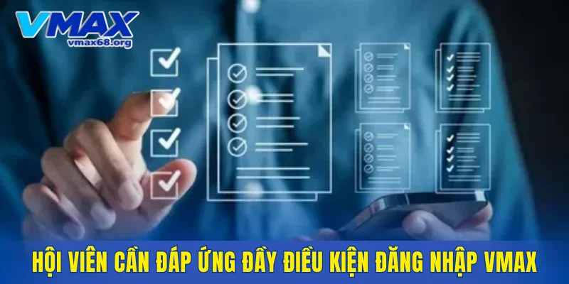 Hội viên cần đáp ứng đầy điều kiện đăng nhập VMAX