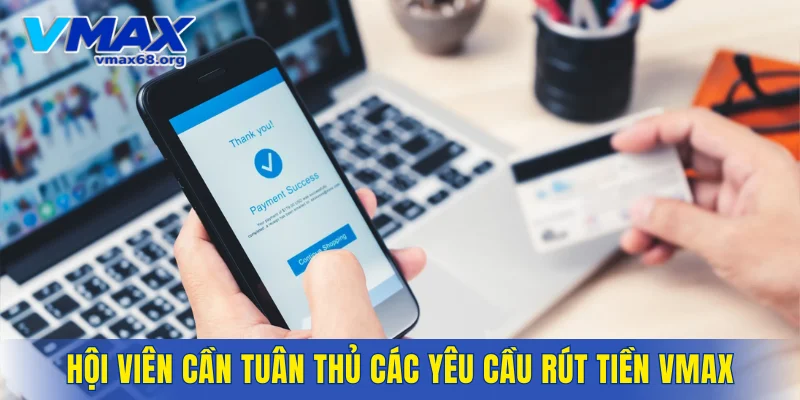 Hội viên cần tuân thủ đầy đủ các yêu cầu rút tiền VMAX