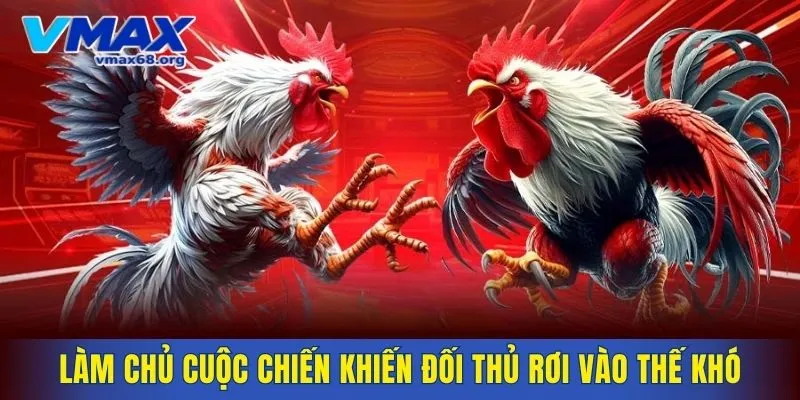 Làm chủ cuộc chiến khiến đối thủ rơi vào thế khó