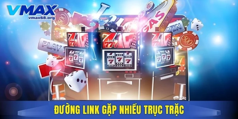 Đường link gặp nhiều trục trặc