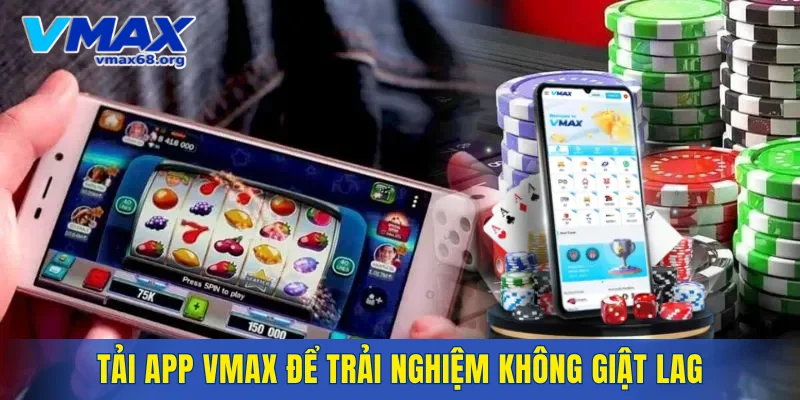Tải app VMAX để trải nghiệm không giật lag