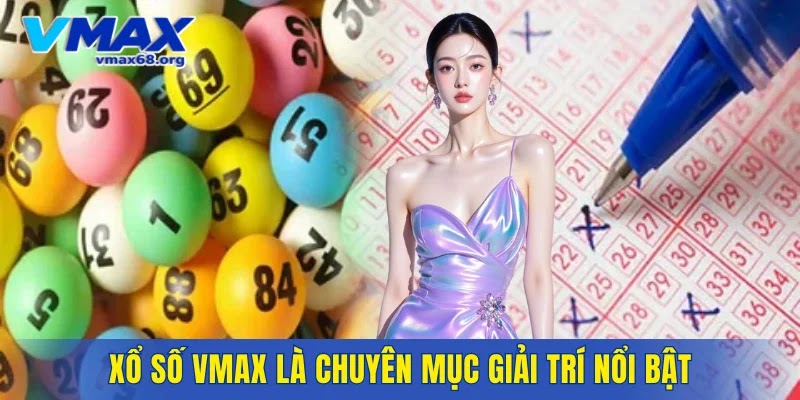 Xổ số VMAX là chuyên mục giải trí nổi bật