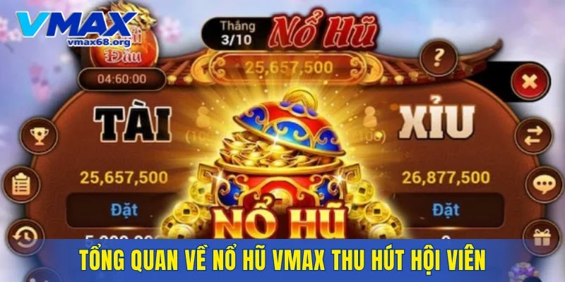 Tổng quan về nổ hũ VMAX thu hút hội viên