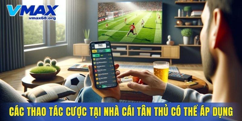 Các thao tác cược tại nhà cái tân thủ có thể áp dụng